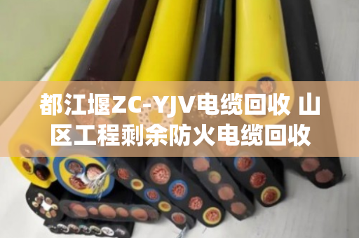 都江堰ZC-YJV电缆回收 山区工程剩余防火电缆回收