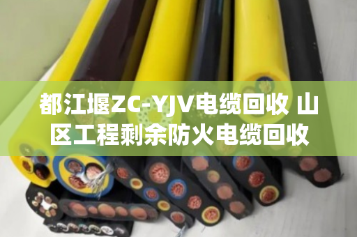 都江堰ZC-YJV电缆回收 山区工程剩余防火电缆回收