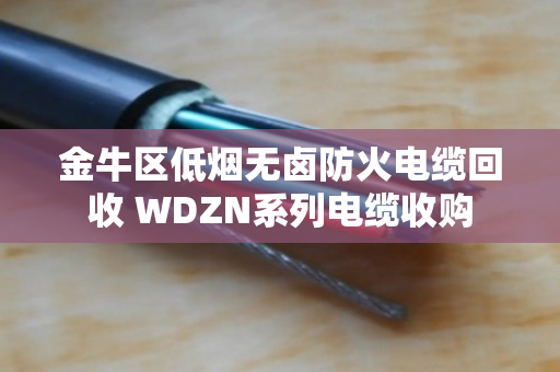 金牛区低烟无卤防火电缆回收 WDZN系列电缆收购 金牛区低烟无卤防火电缆回收 WDZN系列电缆收购