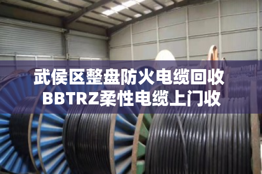 武侯区整盘防火电缆回收 BBTRZ柔性电缆上门收