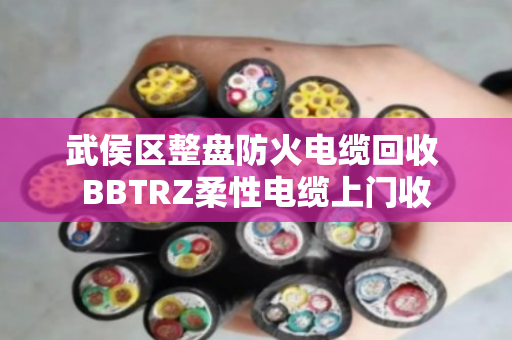 武侯区整盘防火电缆回收 BBTRZ柔性电缆上门收
