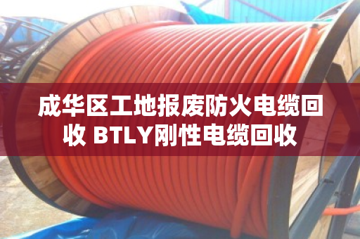 成华区工地报废防火电缆回收 BTLY刚性电缆回收