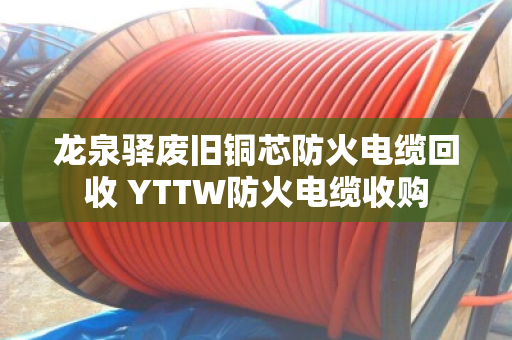 龙泉驿废旧铜芯防火电缆回收 YTTW防火电缆收购 龙泉驿废旧铜芯防火电缆回收 YTTW防火电缆收购