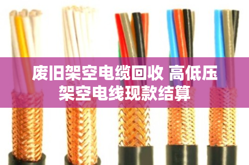 废旧架空电缆回收 高低压架空电线现款结算 废旧架空电缆回收 高低压架空电线现款结算