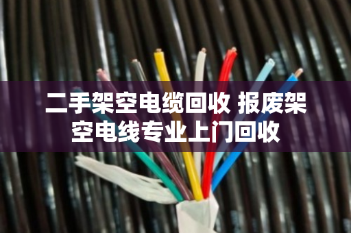 二手架空电缆回收 报废架空电线专业上门回收 二手架空电缆回收 报废架空电线专业上门回收