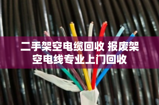 二手架空电缆回收 报废架空电线专业上门回收 二手架空电缆回收 报废架空电线专业上门回收