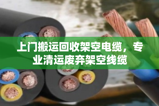 上门搬运回收架空电缆,专业清运废弃架空线缆 上门搬运回收架空电缆,专业清运废弃架空线缆