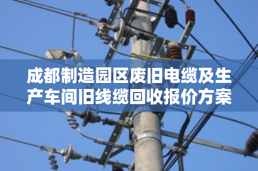 成都制造园区废旧电缆及生产车间旧线缆回收报价方案