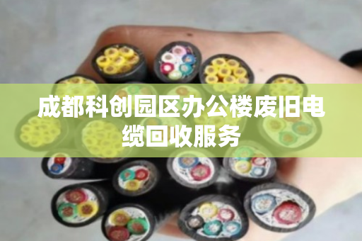 成都科创园区办公楼废旧电缆回收服务