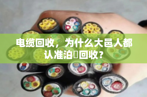 电缆回收,为什么大邑人都认准泊祎回收? 电缆回收,为什么大邑人都认准泊祎回收?