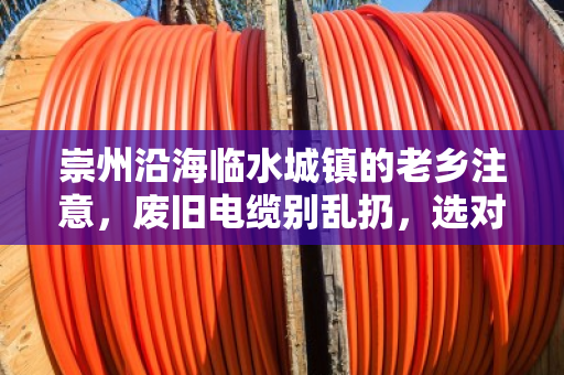 崇州沿海临水城镇的老乡注意,废旧电缆别乱扔,选对回收商多赚几千块! 崇州沿海临水城镇的老乡注意,废旧电缆别乱扔,选对回收商多赚几千块!