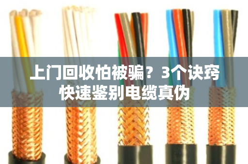 上门回收怕被骗？3个诀窍快速鉴别电缆真伪
