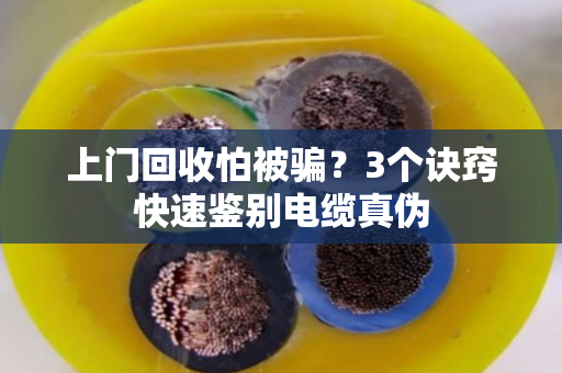 上门回收怕被骗？3个诀窍快速鉴别电缆真伪