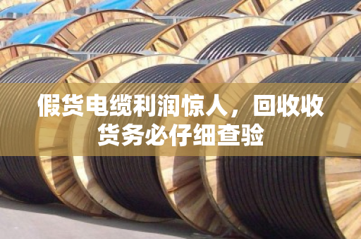 假货电缆利润惊人，回收收货务必仔细查验