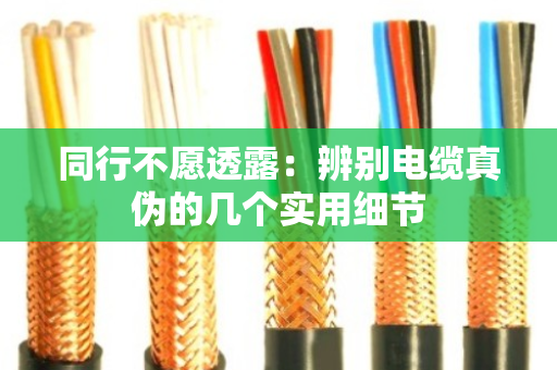 同行不愿透露：辨别电缆真伪的几个实用细节