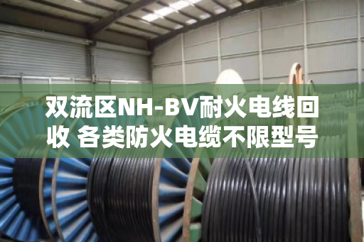 双流区NH-BV耐火电线回收 各类防火电缆不限型号回收