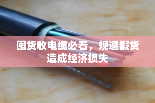 囤货收电缆必看,规避假货造成经济损失 囤货收电缆必看,规避假货造成经济损失