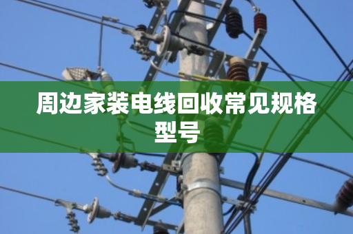 周边家装电线回收常见规格型号