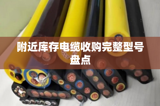 附近库存电缆收购完整型号盘点