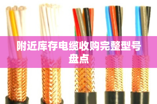 附近库存电缆收购完整型号盘点