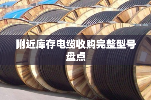 附近库存电缆收购完整型号盘点