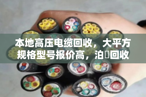 本地高压电缆回收,大平方规格型号报价高,泊祎回收专业靠谱 本地高压电缆回收,大平方规格型号报价高,泊祎回收专业靠谱