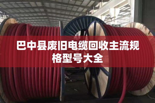 巴中县废旧电缆回收主流规格型号大全