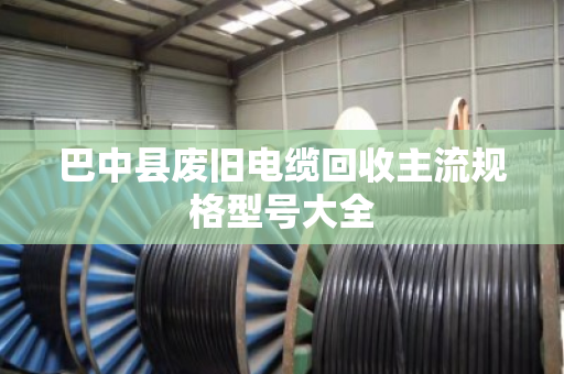 巴中县废旧电缆回收主流规格型号大全