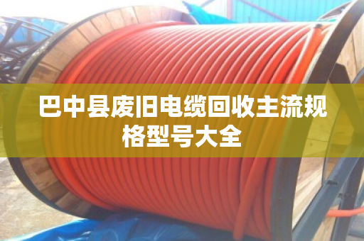 巴中县废旧电缆回收主流规格型号大全