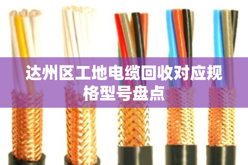 达州区工地电缆回收对应规格型号盘点