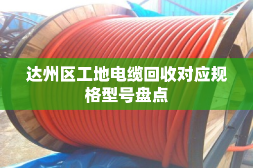 达州区工地电缆回收对应规格型号盘点