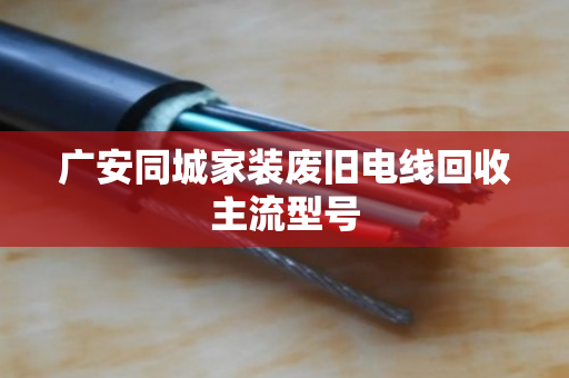 广安同城家装废旧电线回收主流型号