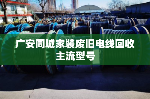 广安同城家装废旧电线回收主流型号