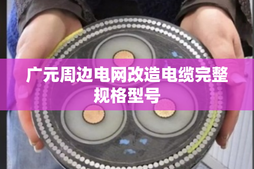 广元周边电网改造电缆完整规格型号