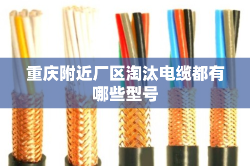 重庆附近厂区淘汰电缆都有哪些型号 重庆附近厂区淘汰电缆都有哪些型号