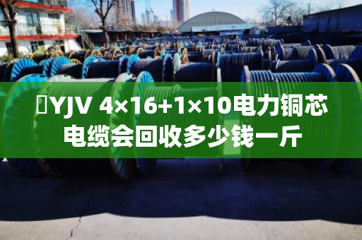 ​YJV 4×16+1×10电力铜芯电缆会回收多少钱一斤