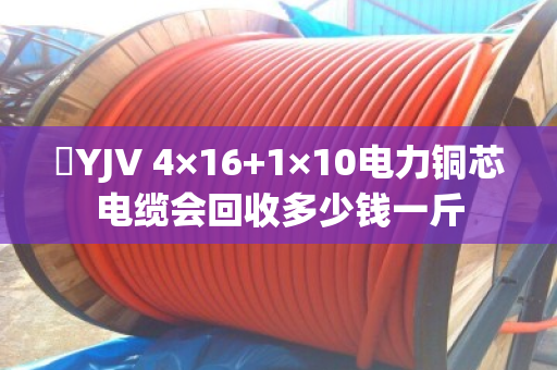 ​YJV 4×16+1×10电力铜芯电缆会回收多少钱一斤