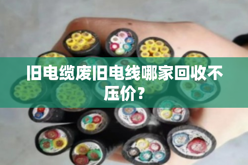 旧电缆废旧电线哪家回收不压价? 旧电缆废旧电线哪家回收不压价?