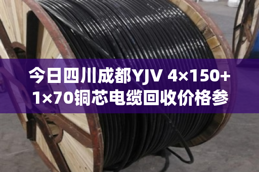 今日四川成都YJV 4×150+1×70铜芯电缆回收价格参考