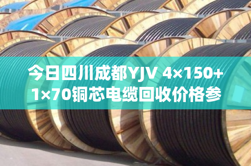 今日四川成都YJV 4×150+1×70铜芯电缆回收价格参考