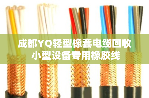 成都YQ轻型橡套电缆回收 小型设备专用橡胶线 成都YQ轻型橡套电缆回收 小型设备专用橡胶线