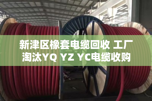 新津区橡套电缆回收 工厂淘汰YQ YZ YC电缆收购 新津区橡套电缆回收 工厂淘汰YQ YZ YC电缆收购