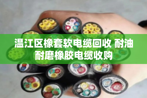 温江区橡套软电缆回收 耐油耐磨橡胶电缆收购