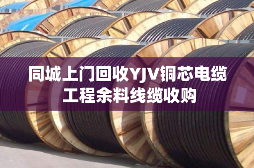 同城上门回收YJV铜芯电缆 工程余料线缆收购 同城上门回收YJV铜芯电缆 工程余料线缆收购