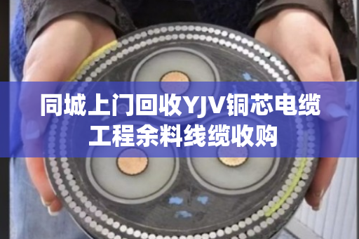同城上门回收YJV铜芯电缆 工程余料线缆收购