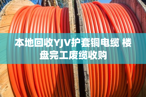 本地回收YJV护套铜电缆 楼盘完工废缆收购 本地回收YJV护套铜电缆 楼盘完工废缆收购