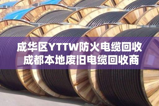 成华区YTTW防火电缆回收 成都本地废旧电缆回收商家