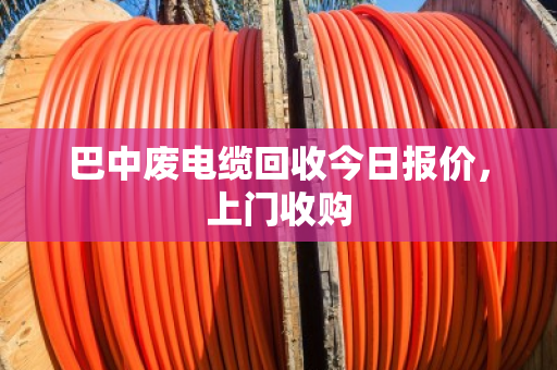 巴中废电缆回收今日报价，上门收购