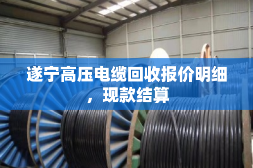 遂宁高压电缆回收报价明细，现款结算