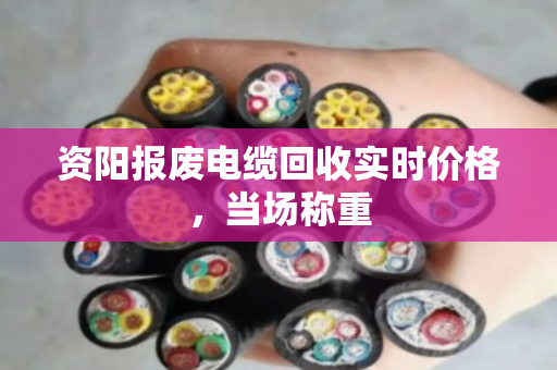 资阳报废电缆回收实时价格，当场称重